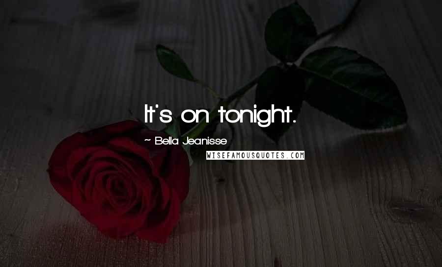 Bella Jeanisse Quotes: It's on tonight.