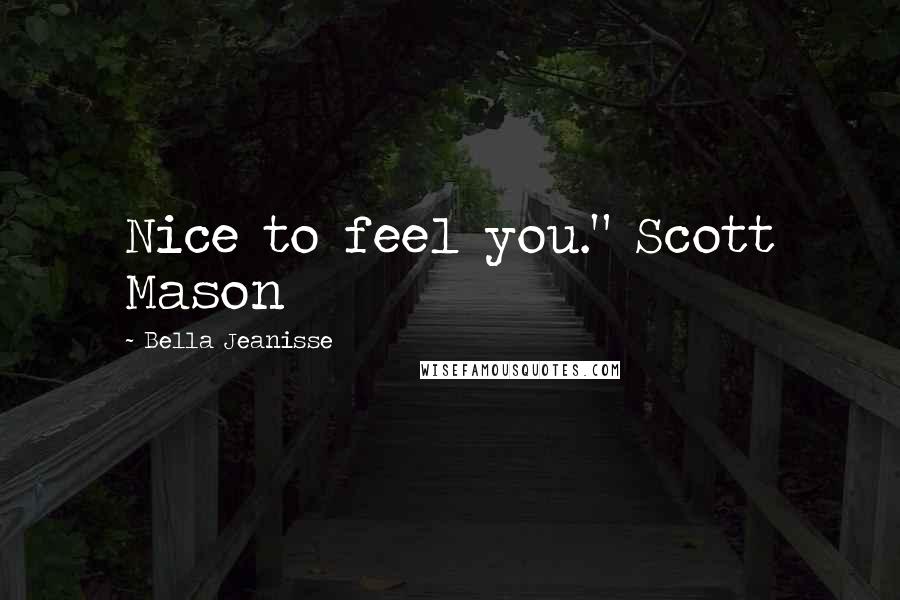 Bella Jeanisse Quotes: Nice to feel you." Scott Mason