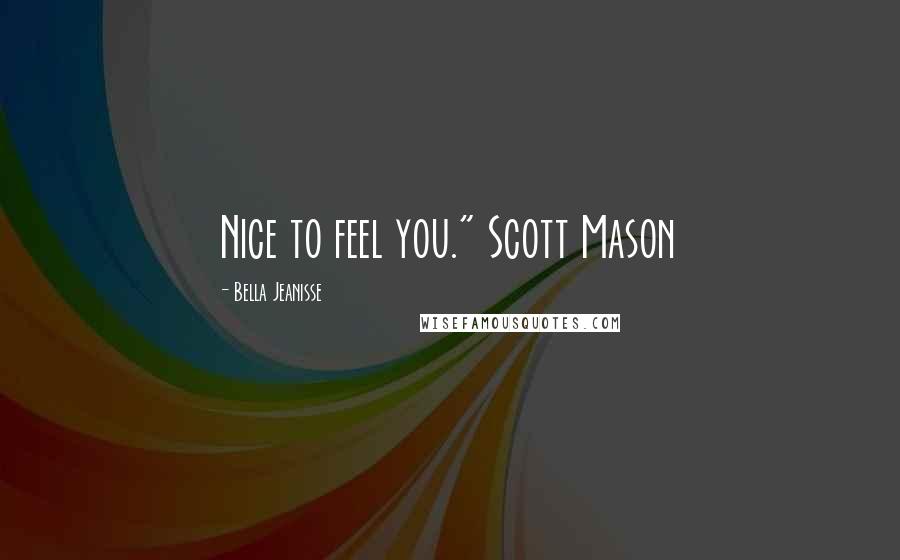 Bella Jeanisse Quotes: Nice to feel you." Scott Mason