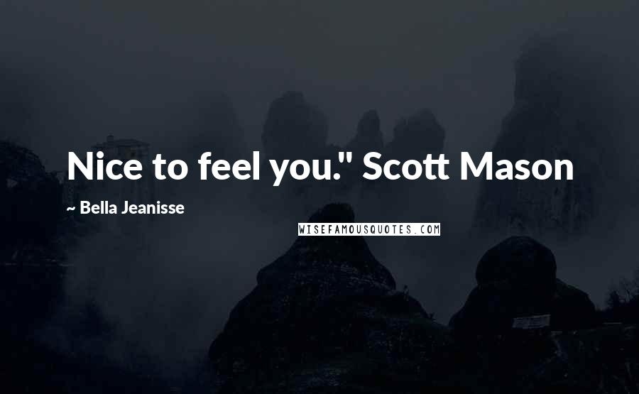 Bella Jeanisse Quotes: Nice to feel you." Scott Mason