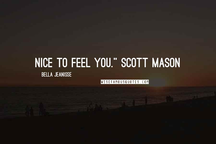 Bella Jeanisse Quotes: Nice to feel you." Scott Mason