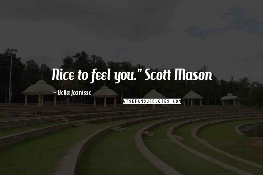 Bella Jeanisse Quotes: Nice to feel you." Scott Mason