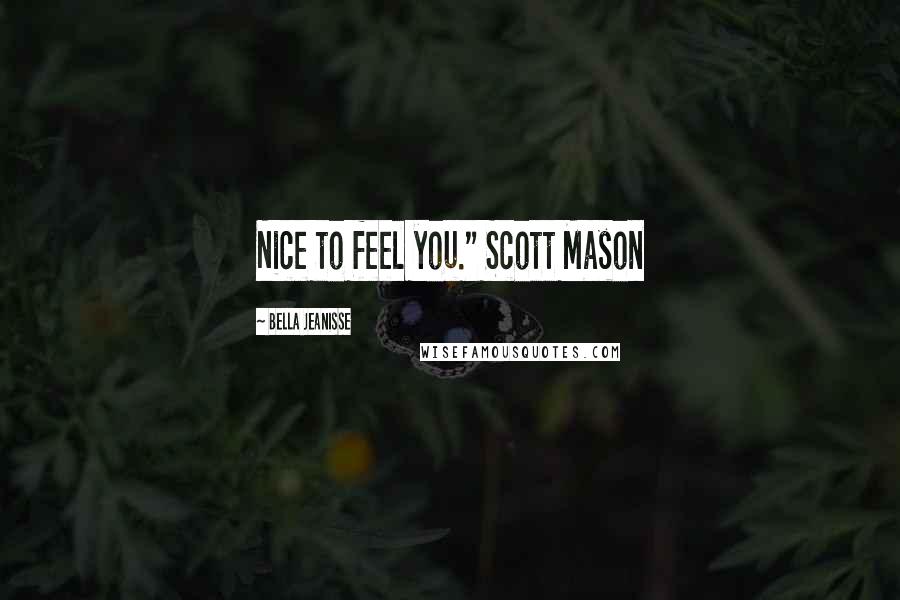 Bella Jeanisse Quotes: Nice to feel you." Scott Mason