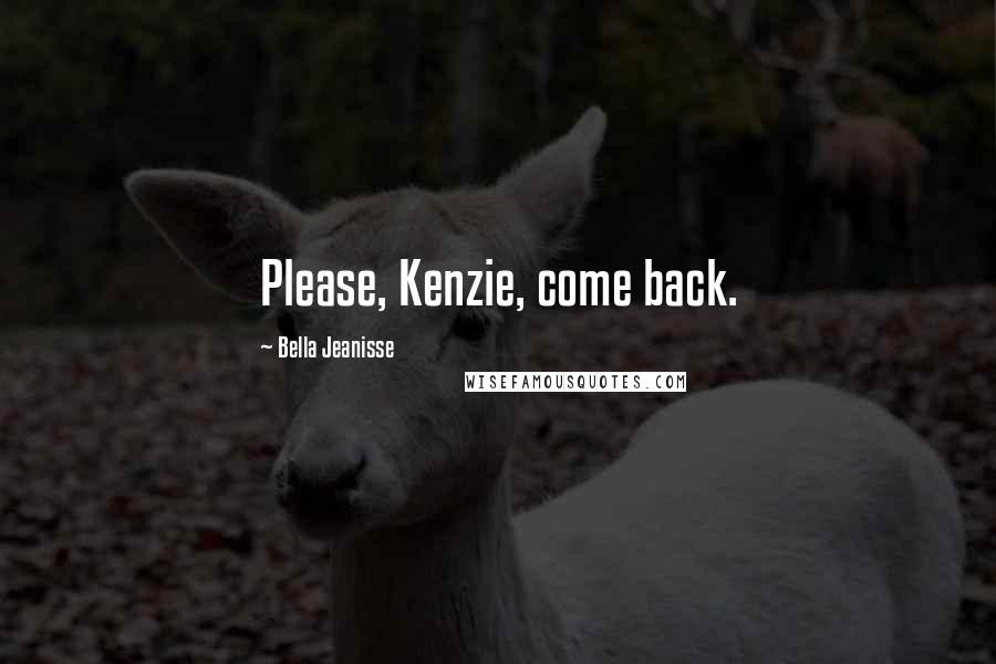 Bella Jeanisse Quotes: Please, Kenzie, come back.