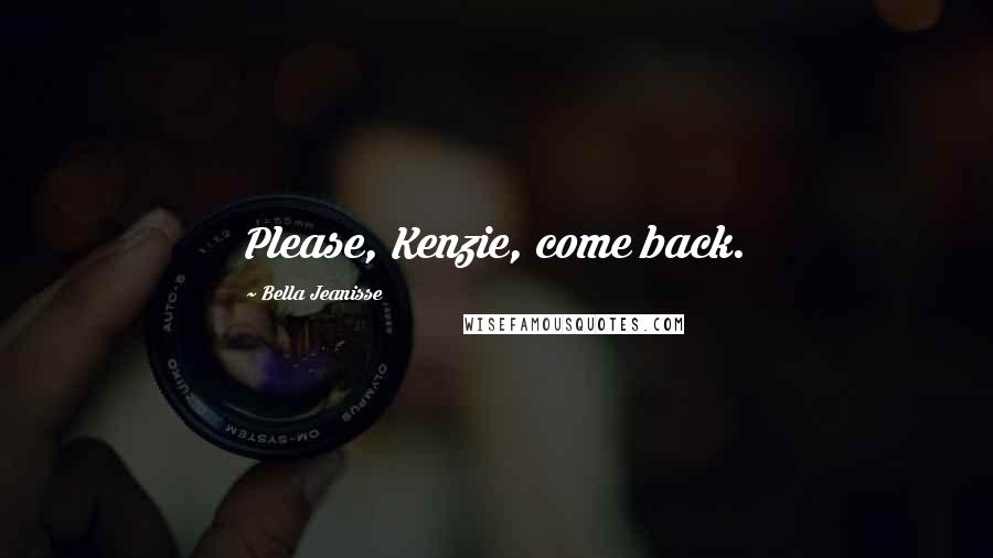 Bella Jeanisse Quotes: Please, Kenzie, come back.