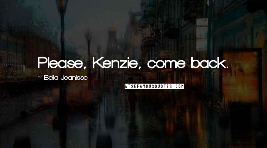 Bella Jeanisse Quotes: Please, Kenzie, come back.