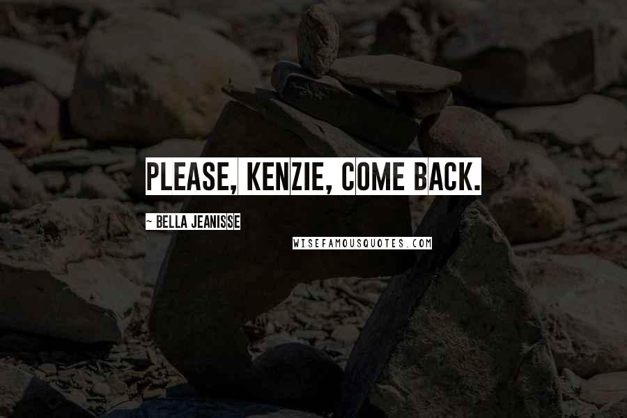 Bella Jeanisse Quotes: Please, Kenzie, come back.