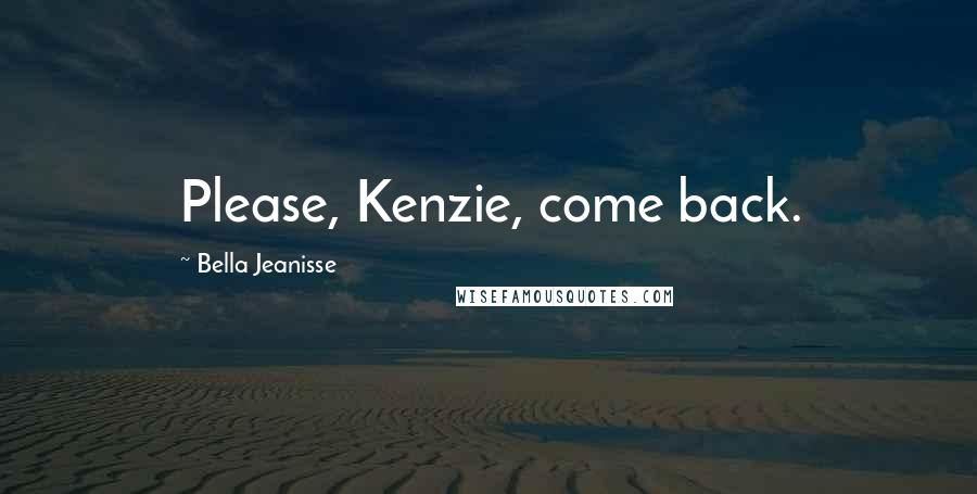 Bella Jeanisse Quotes: Please, Kenzie, come back.