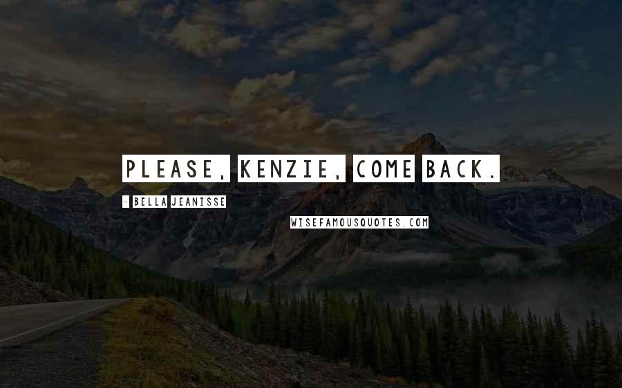 Bella Jeanisse Quotes: Please, Kenzie, come back.