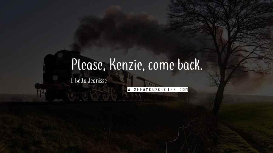 Bella Jeanisse Quotes: Please, Kenzie, come back.