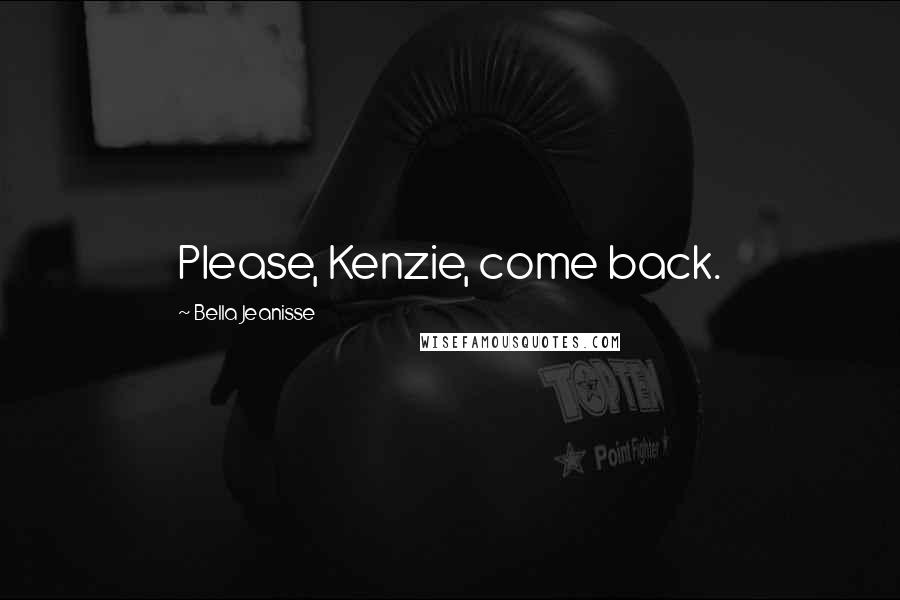 Bella Jeanisse Quotes: Please, Kenzie, come back.