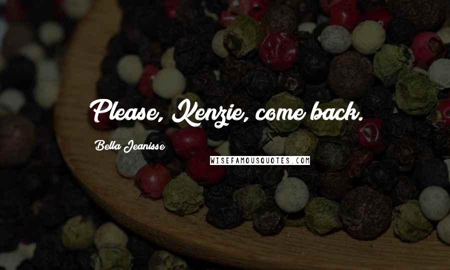 Bella Jeanisse Quotes: Please, Kenzie, come back.