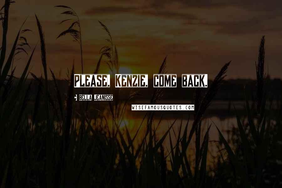 Bella Jeanisse Quotes: Please, Kenzie, come back.