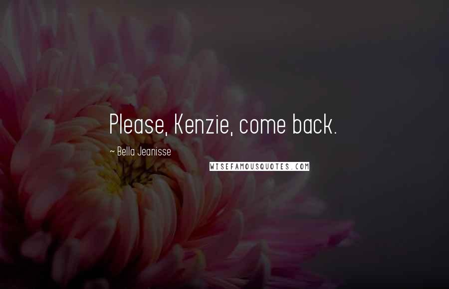 Bella Jeanisse Quotes: Please, Kenzie, come back.