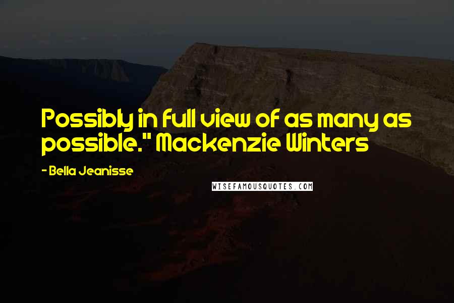 Bella Jeanisse Quotes: Possibly in full view of as many as possible." Mackenzie Winters