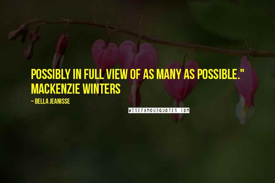 Bella Jeanisse Quotes: Possibly in full view of as many as possible." Mackenzie Winters