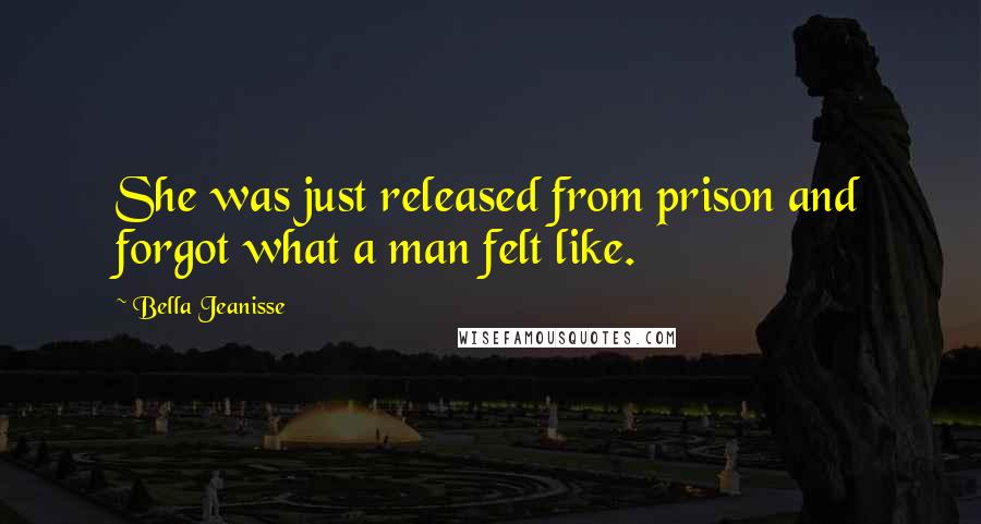 Bella Jeanisse Quotes: She was just released from prison and forgot what a man felt like.