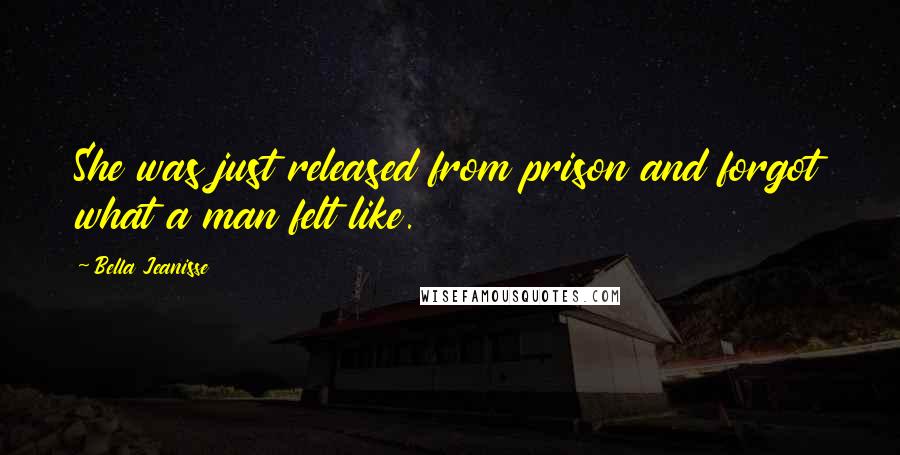 Bella Jeanisse Quotes: She was just released from prison and forgot what a man felt like.