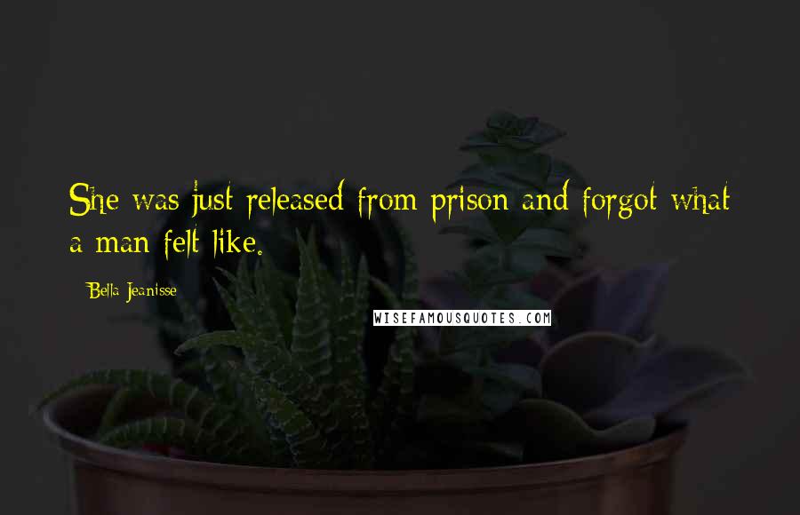 Bella Jeanisse Quotes: She was just released from prison and forgot what a man felt like.