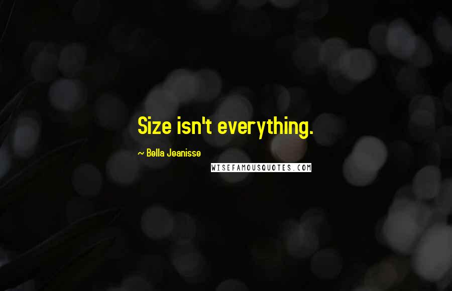 Bella Jeanisse Quotes: Size isn't everything.