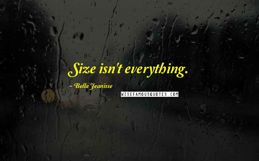 Bella Jeanisse Quotes: Size isn't everything.