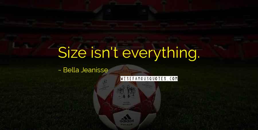 Bella Jeanisse Quotes: Size isn't everything.