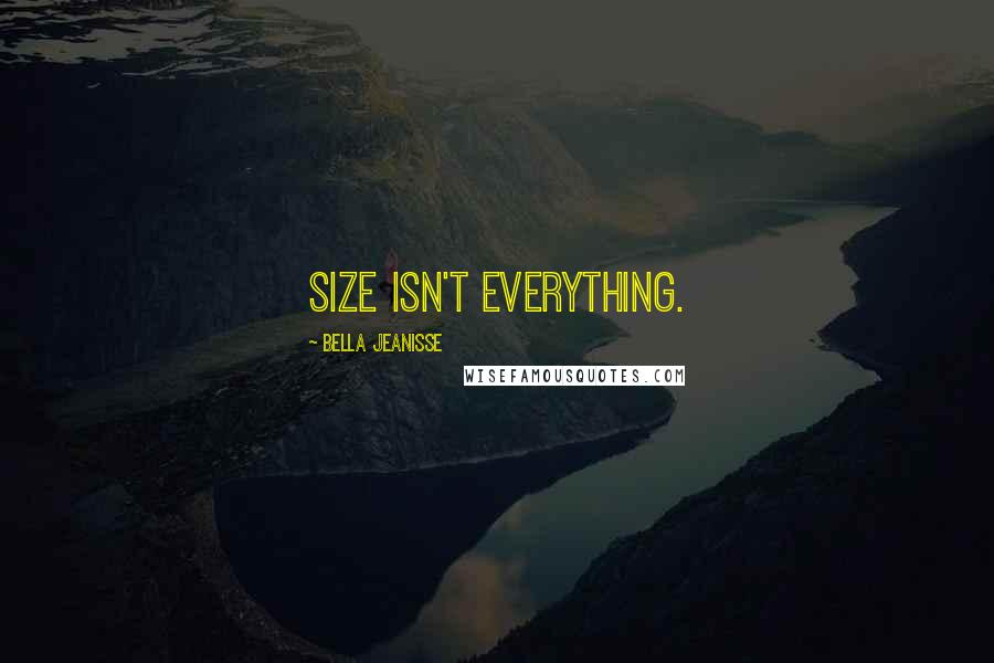 Bella Jeanisse Quotes: Size isn't everything.