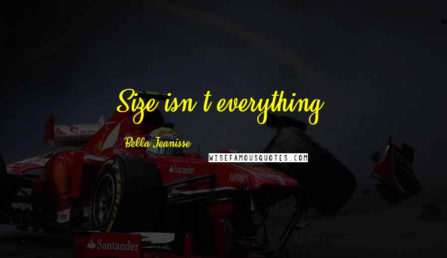 Bella Jeanisse Quotes: Size isn't everything.