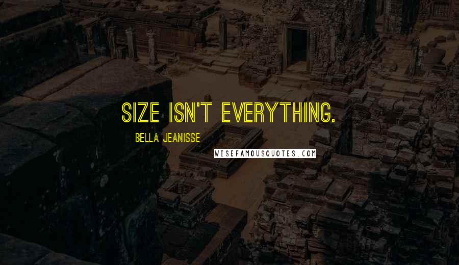 Bella Jeanisse Quotes: Size isn't everything.