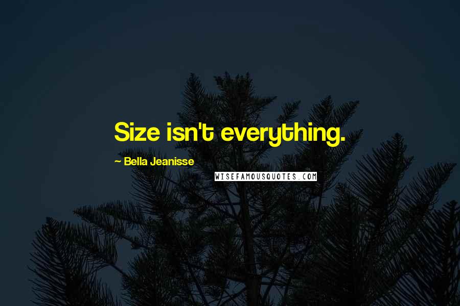 Bella Jeanisse Quotes: Size isn't everything.