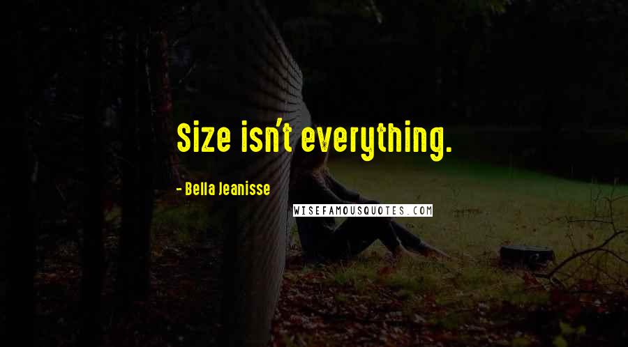 Bella Jeanisse Quotes: Size isn't everything.