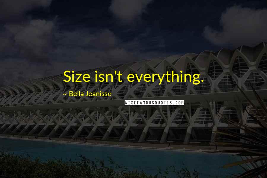 Bella Jeanisse Quotes: Size isn't everything.