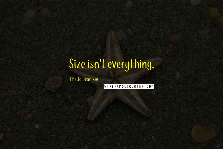 Bella Jeanisse Quotes: Size isn't everything.