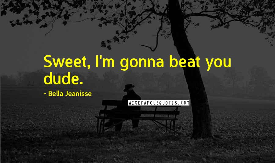 Bella Jeanisse Quotes: Sweet, I'm gonna beat you dude.