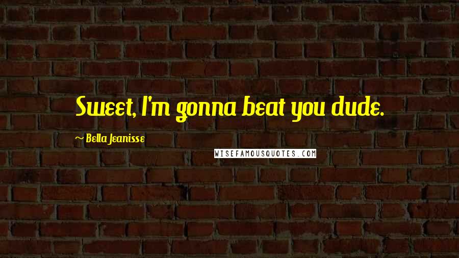Bella Jeanisse Quotes: Sweet, I'm gonna beat you dude.