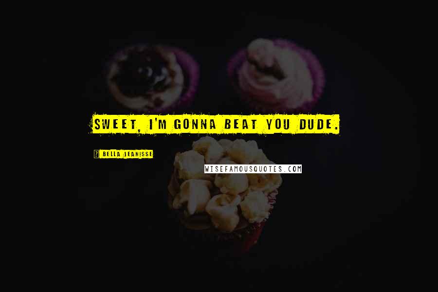 Bella Jeanisse Quotes: Sweet, I'm gonna beat you dude.