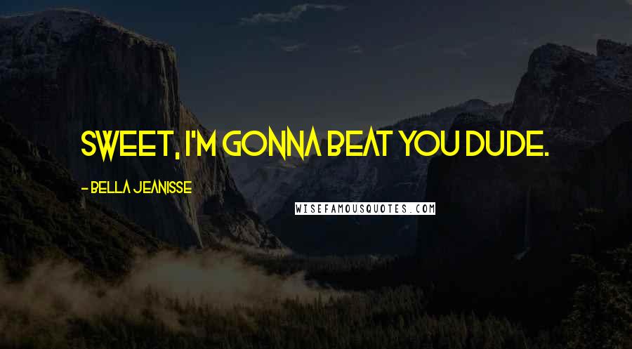 Bella Jeanisse Quotes: Sweet, I'm gonna beat you dude.