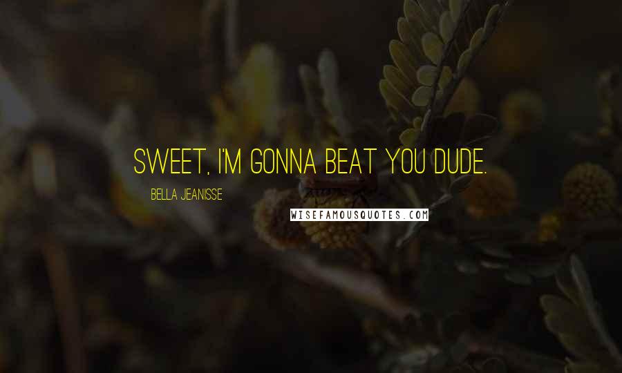 Bella Jeanisse Quotes: Sweet, I'm gonna beat you dude.
