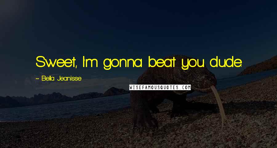 Bella Jeanisse Quotes: Sweet, I'm gonna beat you dude.