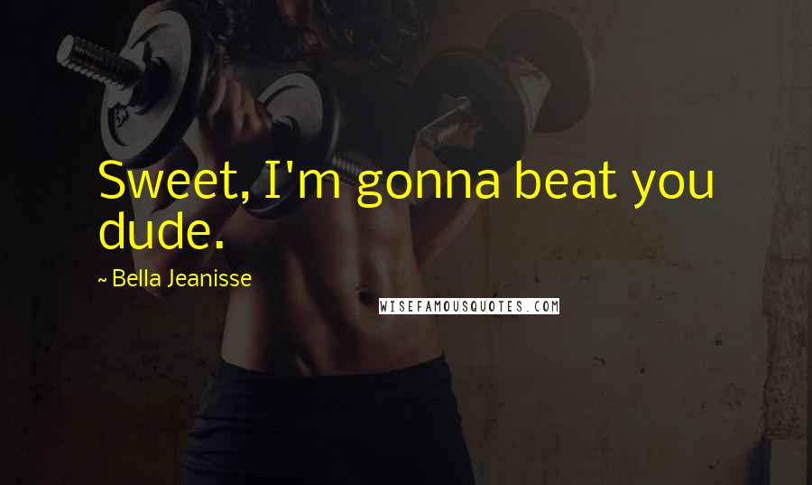 Bella Jeanisse Quotes: Sweet, I'm gonna beat you dude.