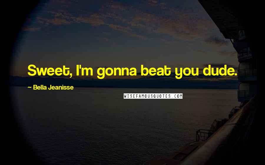 Bella Jeanisse Quotes: Sweet, I'm gonna beat you dude.