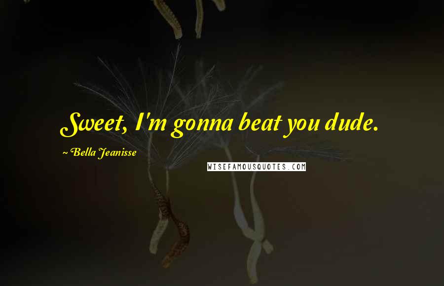 Bella Jeanisse Quotes: Sweet, I'm gonna beat you dude.