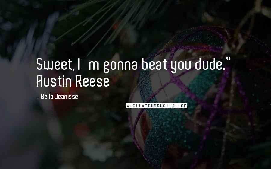 Bella Jeanisse Quotes: Sweet, I'm gonna beat you dude." Austin Reese