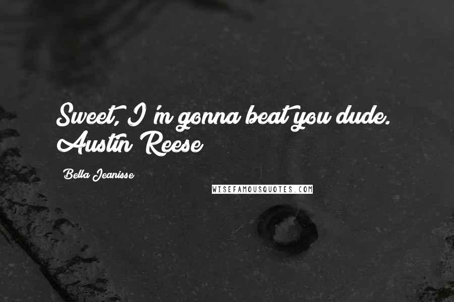 Bella Jeanisse Quotes: Sweet, I'm gonna beat you dude." Austin Reese