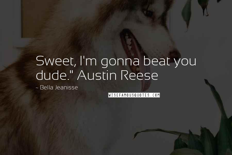 Bella Jeanisse Quotes: Sweet, I'm gonna beat you dude." Austin Reese