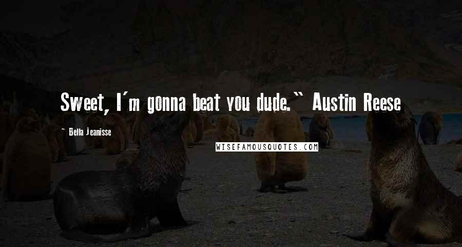 Bella Jeanisse Quotes: Sweet, I'm gonna beat you dude." Austin Reese