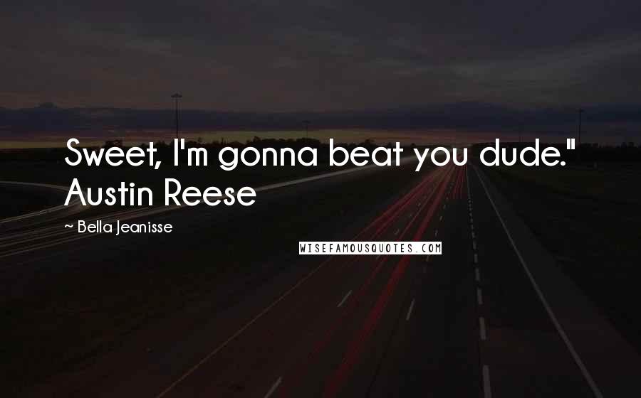 Bella Jeanisse Quotes: Sweet, I'm gonna beat you dude." Austin Reese