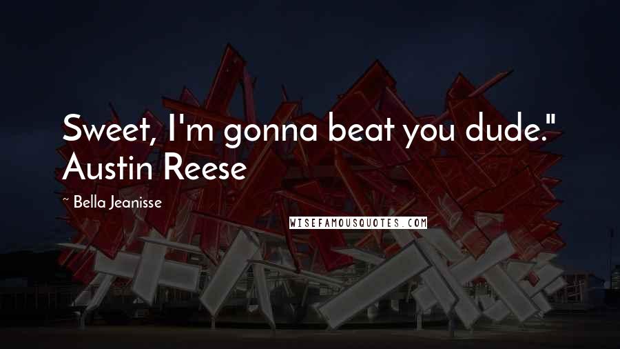 Bella Jeanisse Quotes: Sweet, I'm gonna beat you dude." Austin Reese
