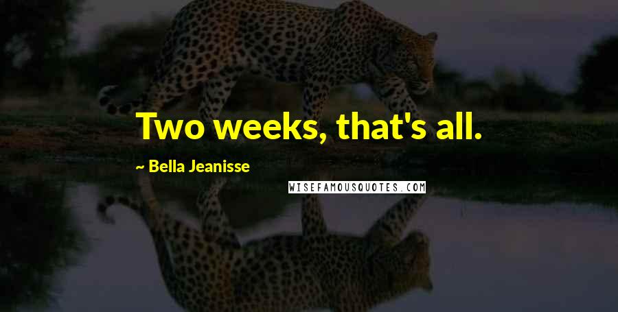 Bella Jeanisse Quotes: Two weeks, that's all.