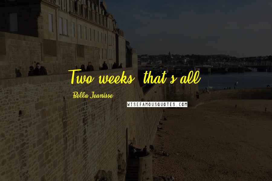 Bella Jeanisse Quotes: Two weeks, that's all.